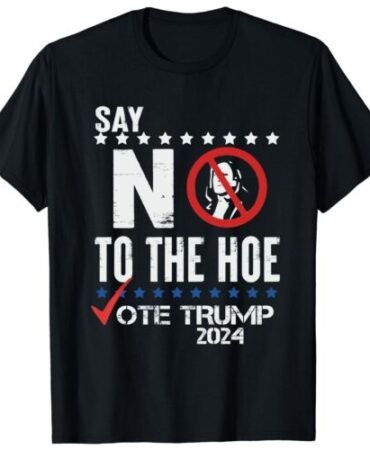 Say No To The Hoe Vote Trump T-Shirt S-5XL