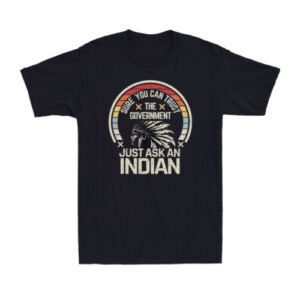 Sure You Can Trust The Government Just Ask An Indian Native American T-Shirt