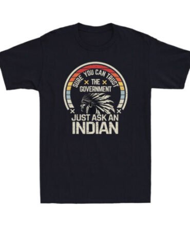 Sure You Can Trust The Government Just Ask An Indian Native American T-Shirt