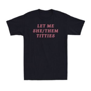 Let Me She/Them Titties Sarcastic LGBT Meme Adult Humor Gift Unisex T-Shirt