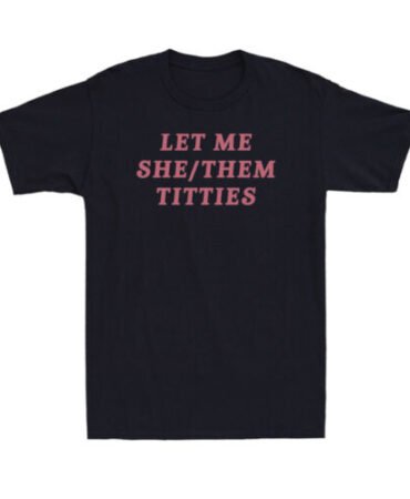 Let Me She/Them Titties Sarcastic LGBT Meme Adult Humor Gift Unisex T-Shirt