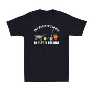 You're Never Too Old To Play In The Dirt Funny Garden Gardening Men's T-Shirt