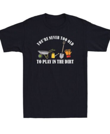 You're Never Too Old To Play In The Dirt Funny Garden Gardening Men's T-Shirt