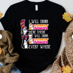 I Will Drink Dunkin Donuts Here There Shirt, Dunkin Donuts Trending Shirt