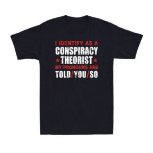 I Identify As A Conspiracy Theorist My Pronouns Are Told You Funny Joke T-Shirt