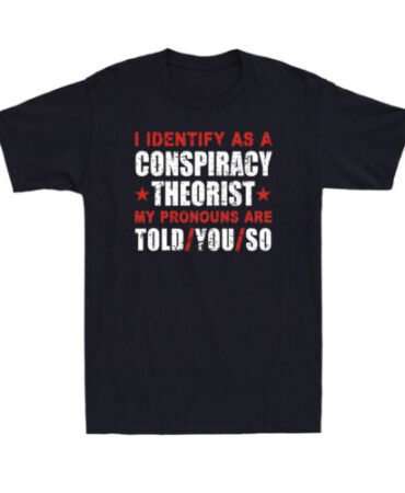 I Identify As A Conspiracy Theorist My Pronouns Are Told You Funny Joke T-Shirt