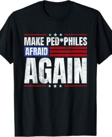 Make Pedophiles Afraid Again Funny Political Election T-Shirt S-5XL