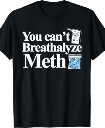 You can't Breathalyze Meth Apparel T-Shirt S-5XL