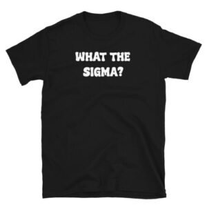 What The Sigma? Funny Trending Designs Cool Dude Gift Unisex T-Shirt