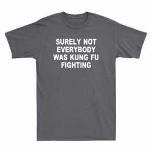 Surely Not Everybody Was Kung Fu Fighting Sarcastic Funny Saying Men's T-Shirt