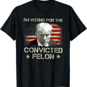I'm Voting Convicted Felon trrmp Convicted Felon Unisex T-Shirt S-6XL