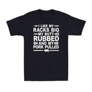 I Like My Racks Big My Butt Rubbed And My Pork Pulled Funny BBQ Meat T-Shirt