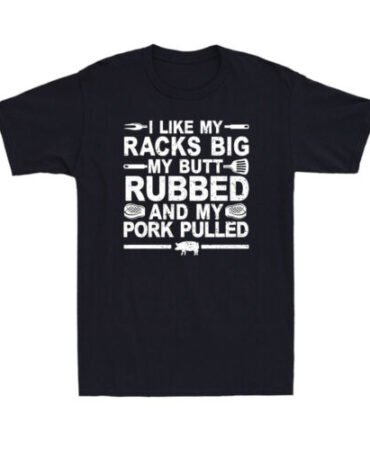 I Like My Racks Big My Butt Rubbed And My Pork Pulled Funny BBQ Meat T-Shirt