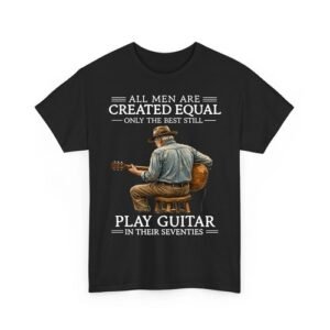 All Men Are Created Equal Only The Best Still Play Guitar In Their 70s T-Shirt