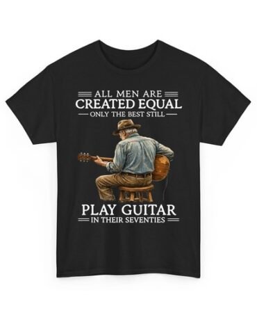 All Men Are Created Equal Only The Best Still Play Guitar In Their 70s T-Shirt