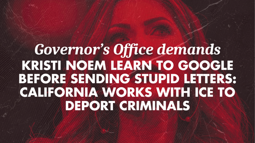 Governor’s Office demands Kristi Noem learn to Google before sending stupid letters: California works with ICE to deport criminals