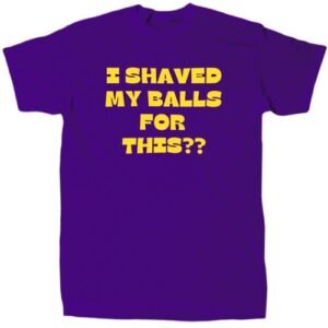 I Shaved My Balls For This? Men’s Funny Offensive Novelty Shirt - Cotton - Gift